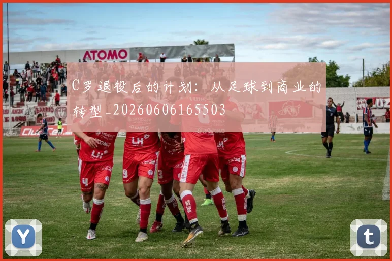 C罗退役后的计划：从足球到商业的转型_20260606165503