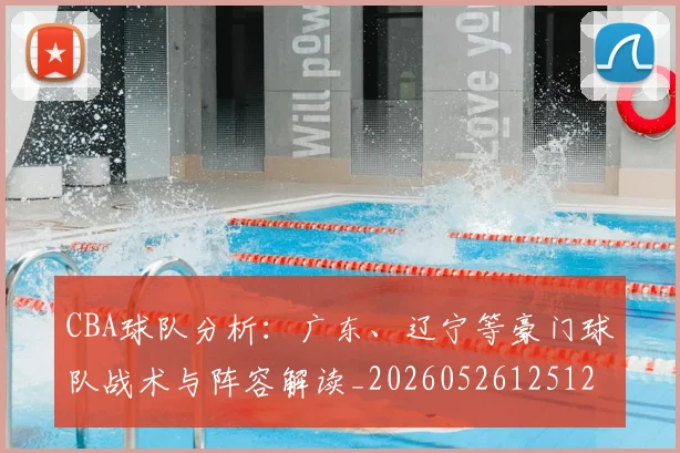 CBA球队分析:广东、辽宁等豪门球队战术与阵容解读_20260526125120_20260606165254
