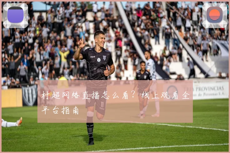 村超网络直播怎么看？线上观看全平台指南