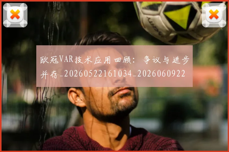 欧冠VAR技术应用回顾:争议与进步并存_20260522161034_20260609224023