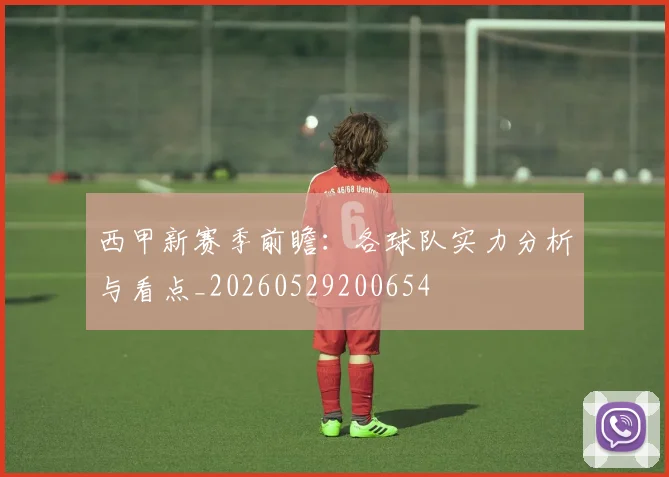 西甲新赛季前瞻:各球队实力分析与看点_20260529200654