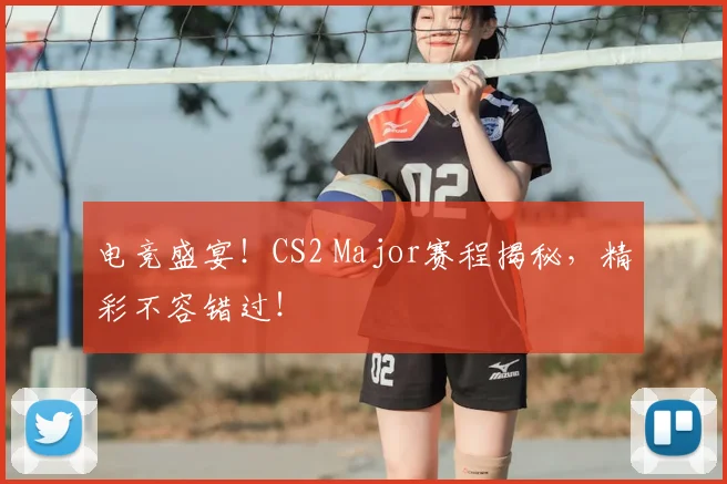 电竞盛宴!CS2 Major赛程揭秘,精彩不容错过!