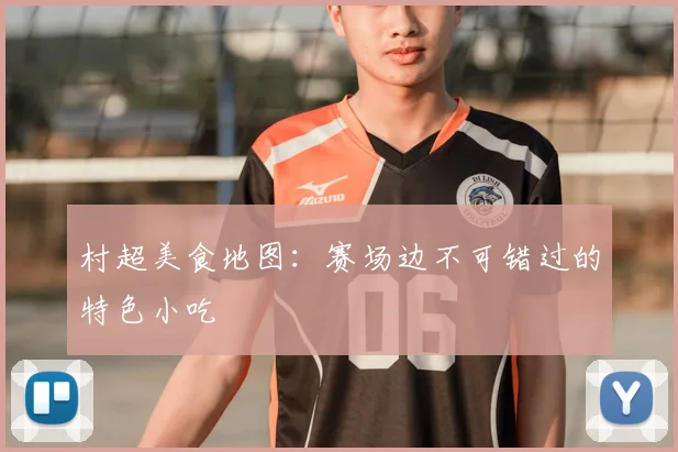 村超美食地图:赛场边不可错过的特色小吃