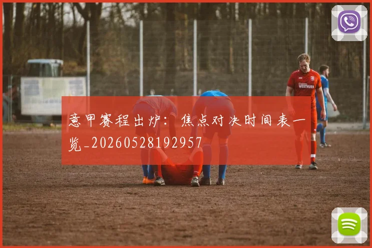 意甲赛程出炉：焦点对决时间表一览_20260528192957