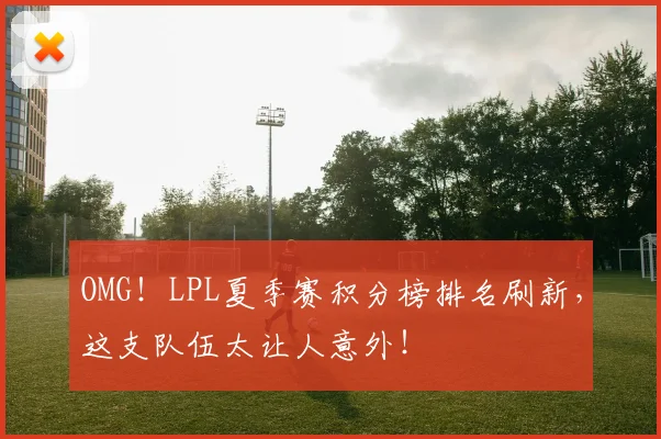 OMG!LPL夏季赛积分榜排名刷新,这支队伍太让人意外!