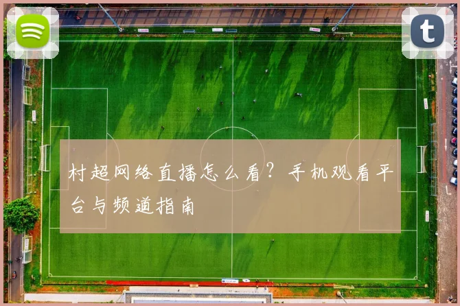 村超网络直播怎么看?手机观看平台与频道指南