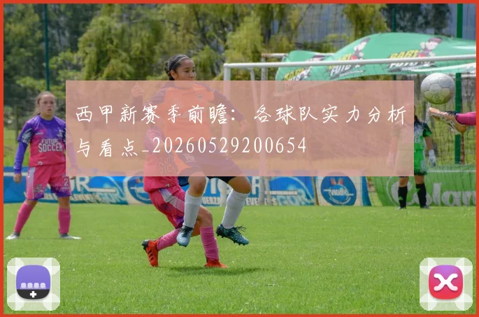 西甲新赛季前瞻:各球队实力分析与看点_20260529200654