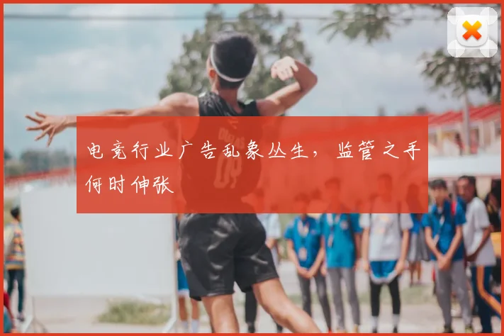 电竞行业广告乱象丛生，监管之手何时伸张