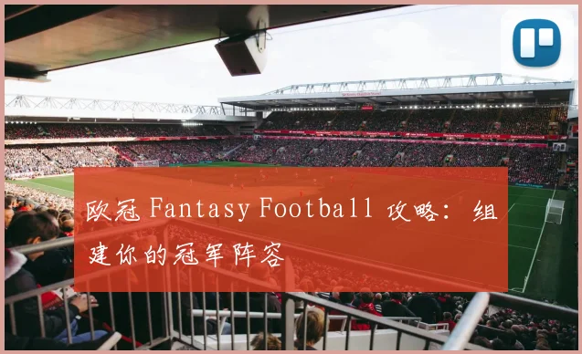 欧冠 Fantasy Football 攻略:组建你的冠军阵容