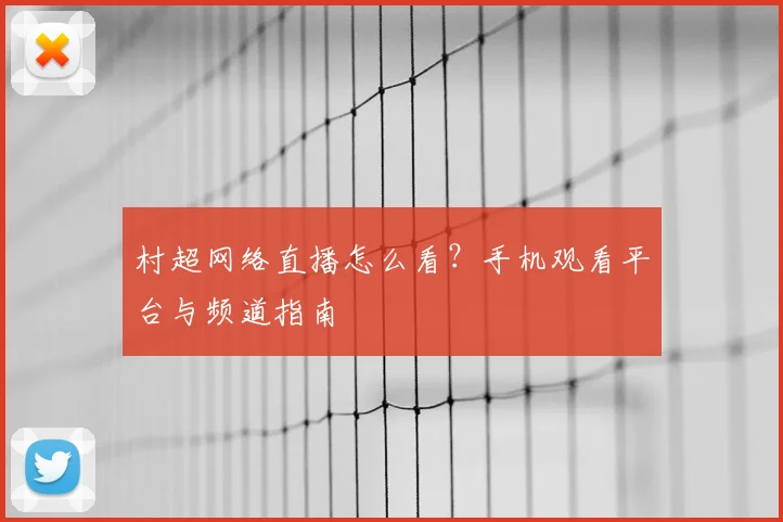 村超网络直播怎么看?手机观看平台与频道指南
